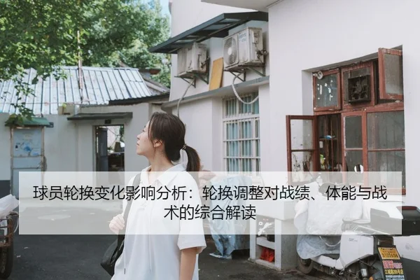 球员轮换变化影响分析：轮换调整对战绩、体能与战术的综合解读